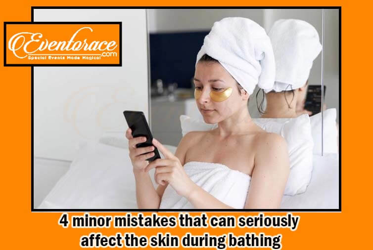 4 minor mistakes that can seriously affect the skin during bathing